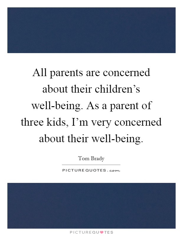 All parents are concerned about their children's well-being. As a parent of three kids, I'm very concerned about their well-being Picture Quote #1