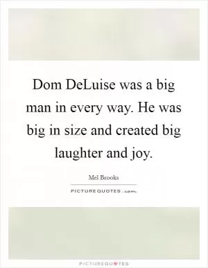 Dom DeLuise was a big man in every way. He was big in size and created big laughter and joy Picture Quote #1