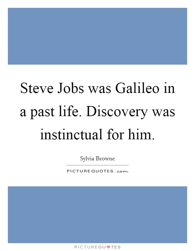 Steve Jobs was Galileo in a past life. Discovery was instinctual for him Picture Quote #1