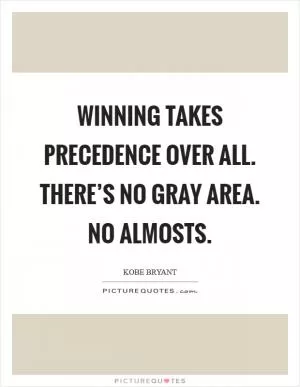 Winning takes precedence over all. There’s no gray area. No almosts Picture Quote #1