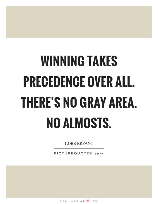 Winning takes precedence over all. There's no gray area. No almosts Picture Quote #1