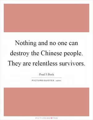 Nothing and no one can destroy the Chinese people. They are relentless survivors Picture Quote #1