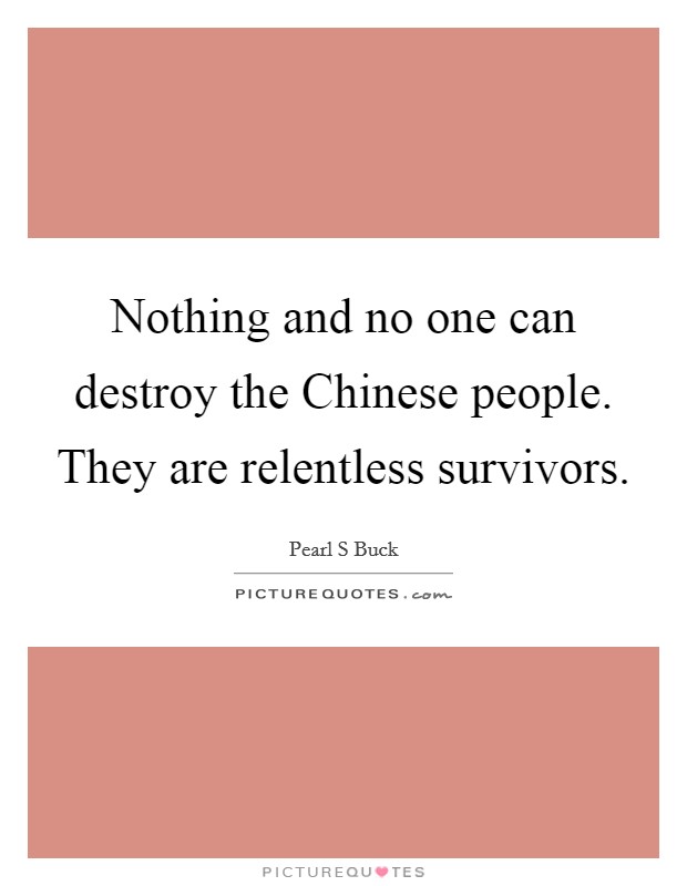 Nothing and no one can destroy the Chinese people. They are relentless survivors Picture Quote #1