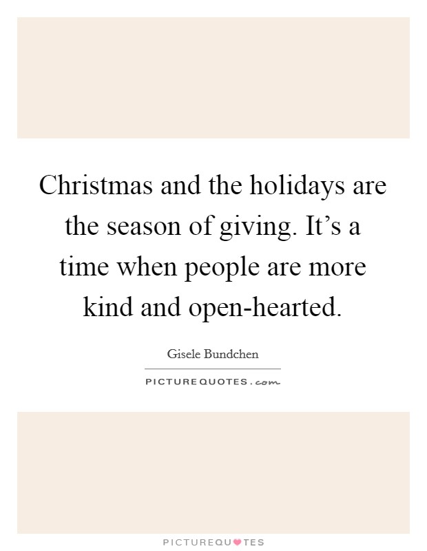 Christmas and the holidays are the season of giving. It's a time when people are more kind and open-hearted Picture Quote #1