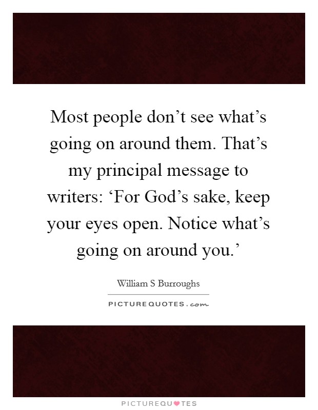 Most people don't see what's going on around them. That's my principal message to writers: ‘For God's sake, keep your eyes open. Notice what's going on around you.' Picture Quote #1