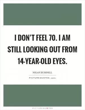 I don’t feel 70. I am still looking out from 14-year-old eyes Picture Quote #1