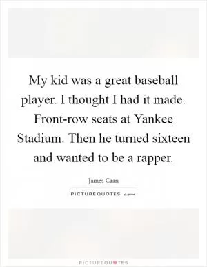 My kid was a great baseball player. I thought I had it made. Front-row seats at Yankee Stadium. Then he turned sixteen and wanted to be a rapper Picture Quote #1