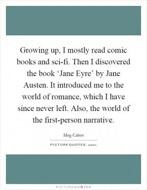 Growing up, I mostly read comic books and sci-fi. Then I discovered the book ‘Jane Eyre’ by Jane Austen. It introduced me to the world of romance, which I have since never left. Also, the world of the first-person narrative Picture Quote #1