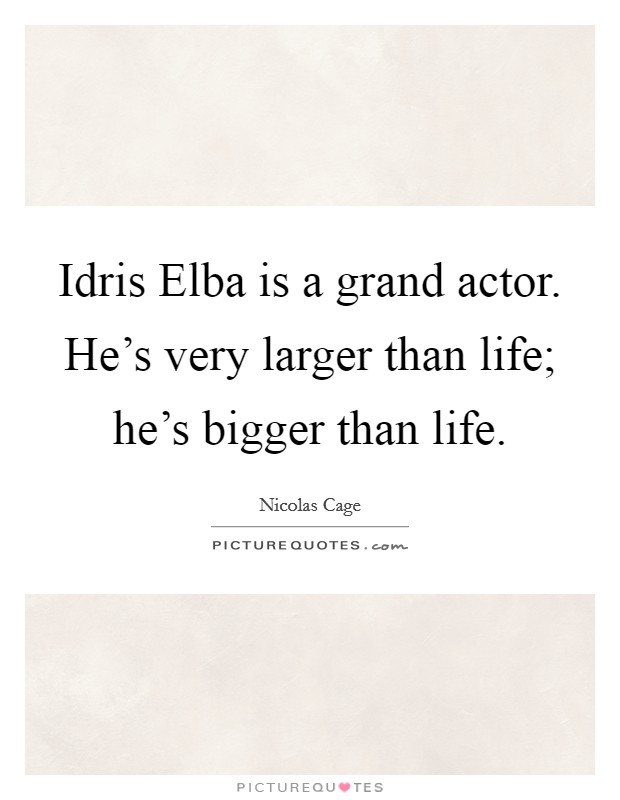 Idris Elba is a grand actor. He's very larger than life; he's bigger than life Picture Quote #1