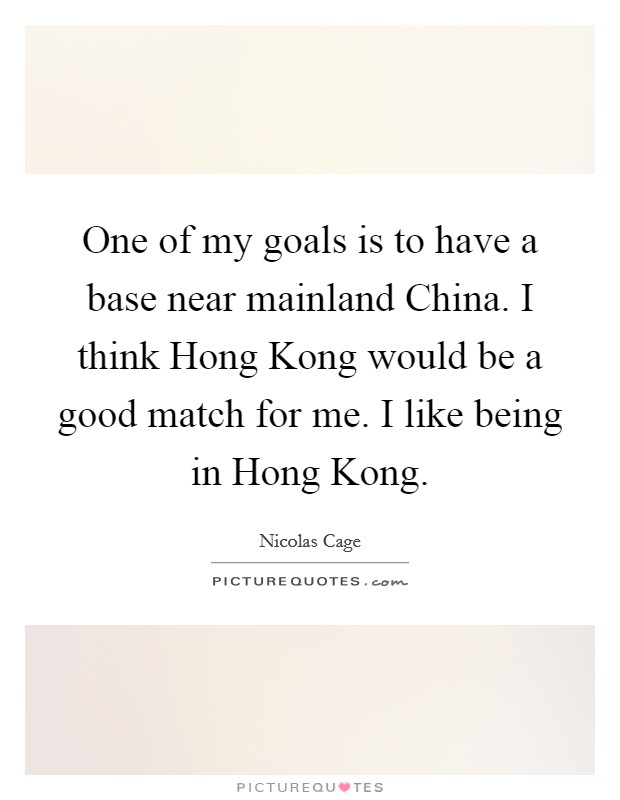 One of my goals is to have a base near mainland China. I think Hong Kong would be a good match for me. I like being in Hong Kong Picture Quote #1