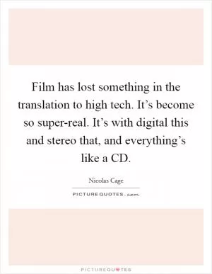 Film has lost something in the translation to high tech. It’s become so super-real. It’s with digital this and stereo that, and everything’s like a CD Picture Quote #1