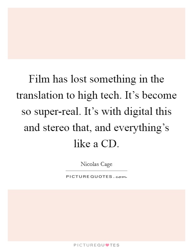 Film has lost something in the translation to high tech. It's become so super-real. It's with digital this and stereo that, and everything's like a CD Picture Quote #1