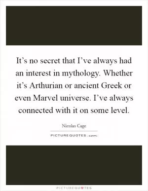 It’s no secret that I’ve always had an interest in mythology. Whether it’s Arthurian or ancient Greek or even Marvel universe. I’ve always connected with it on some level Picture Quote #1