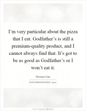 I’m very particular about the pizza that I eat. Godfather’s is still a premium-quality product, and I cannot always find that. It’s got to be as good as Godfather’s or I won’t eat it Picture Quote #1