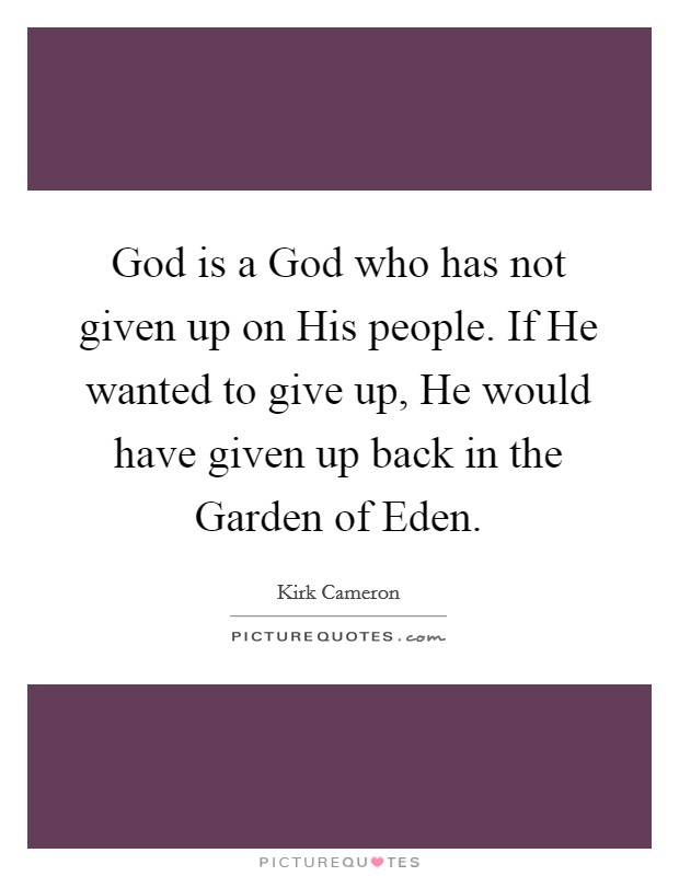 God is a God who has not given up on His people. If He wanted to give up, He would have given up back in the Garden of Eden Picture Quote #1