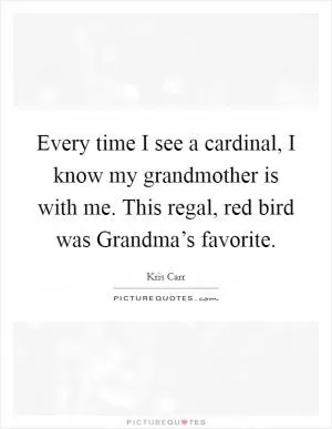 Every time I see a cardinal, I know my grandmother is with me. This regal, red bird was Grandma’s favorite Picture Quote #1