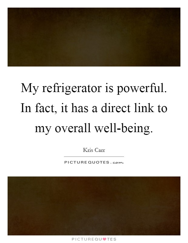 My refrigerator is powerful. In fact, it has a direct link to my overall well-being Picture Quote #1