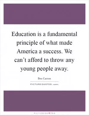 Education is a fundamental principle of what made America a success. We can’t afford to throw any young people away Picture Quote #1