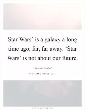 Star Wars’ is a galaxy a long time ago, far, far away. ‘Star Wars’ is not about our future Picture Quote #1
