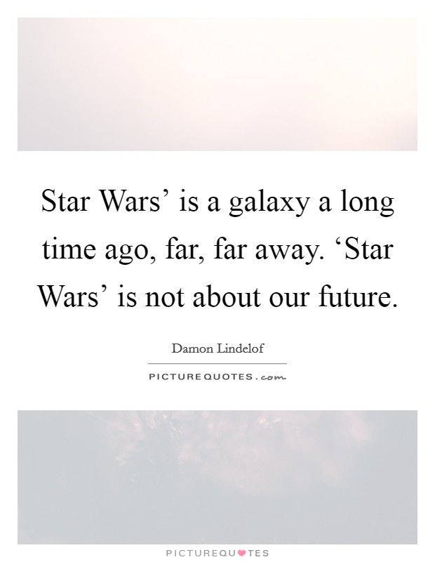 Star Wars' is a galaxy a long time ago, far, far away. ‘Star Wars' is not about our future Picture Quote #1