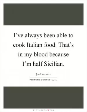 I’ve always been able to cook Italian food. That’s in my blood because I’m half Sicilian Picture Quote #1