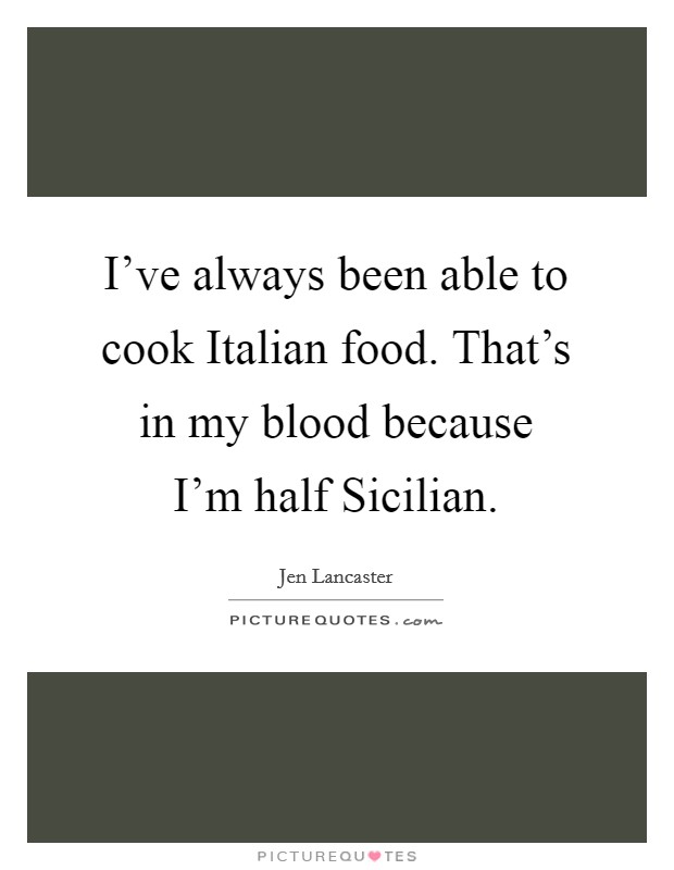 I've always been able to cook Italian food. That's in my blood because I'm half Sicilian Picture Quote #1