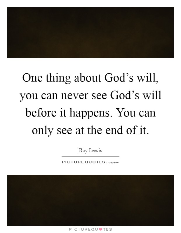 One thing about God's will, you can never see God's will before it happens. You can only see at the end of it Picture Quote #1