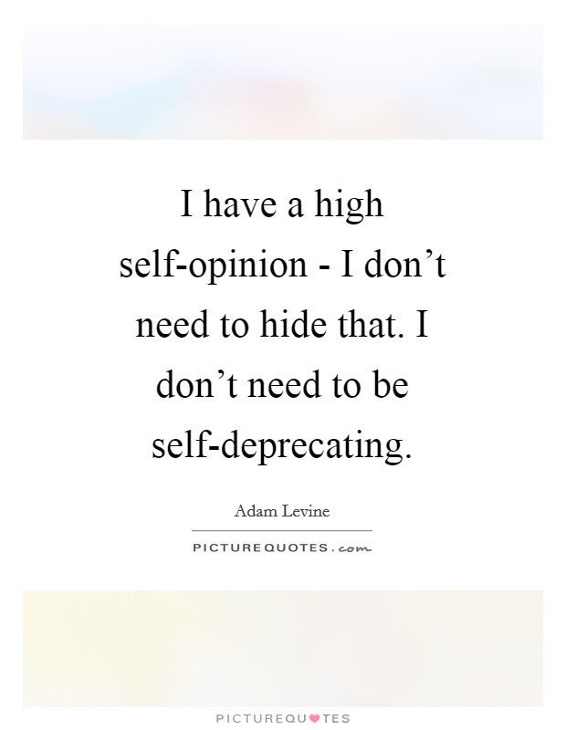 I have a high self-opinion - I don't need to hide that. I don't need to be self-deprecating Picture Quote #1