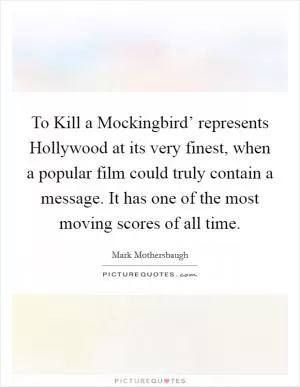 To Kill a Mockingbird’ represents Hollywood at its very finest, when a popular film could truly contain a message. It has one of the most moving scores of all time Picture Quote #1
