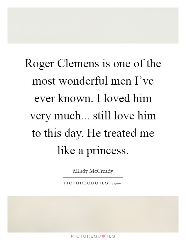 Roger Clemens is one of the most wonderful men I've ever known. I loved him very much... still love him to this day. He treated me like a princess Picture Quote #1