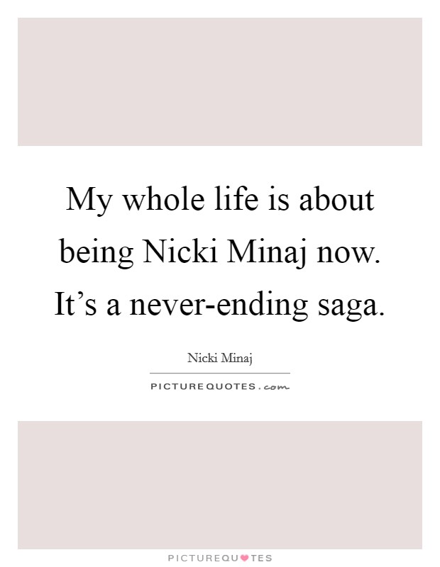 My whole life is about being Nicki Minaj now. It's a never-ending saga Picture Quote #1