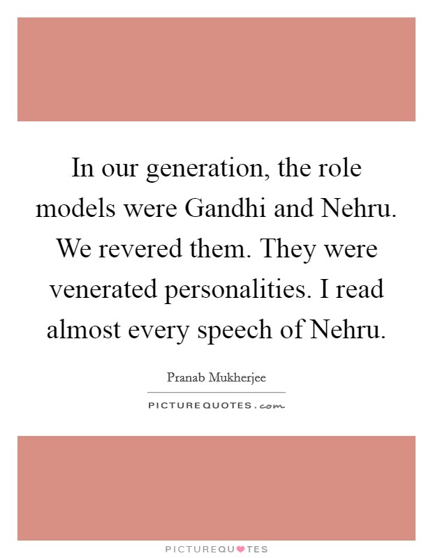 In our generation, the role models were Gandhi and Nehru. We revered them. They were venerated personalities. I read almost every speech of Nehru Picture Quote #1
