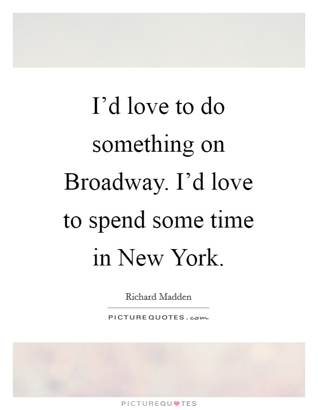 I'd love to do something on Broadway. I'd love to spend some time in New York Picture Quote #1