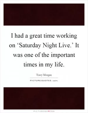 I had a great time working on ‘Saturday Night Live.’ It was one of the important times in my life Picture Quote #1
