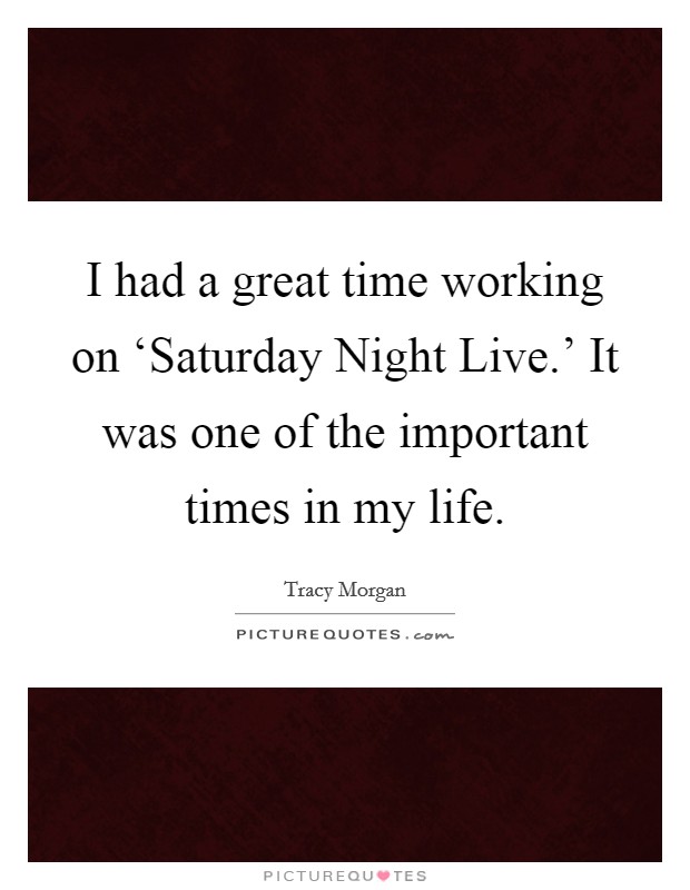 I had a great time working on ‘Saturday Night Live.' It was one of the important times in my life Picture Quote #1