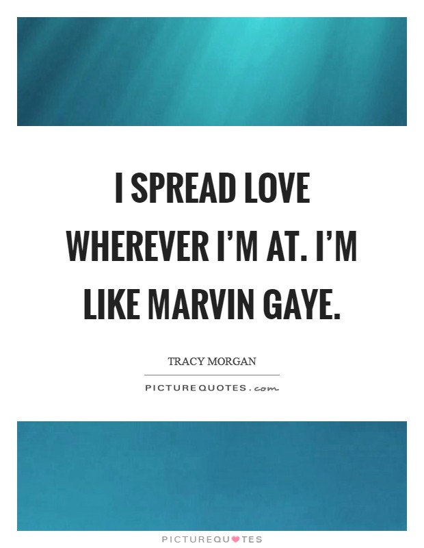 I spread love wherever I'm at. I'm like Marvin Gaye Picture Quote #1