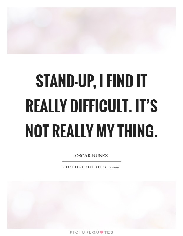 Stand-up, I find it really difficult. It's not really my thing Picture Quote #1
