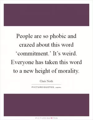 People are so phobic and crazed about this word ‘commitment.’ It’s weird. Everyone has taken this word to a new height of morality Picture Quote #1