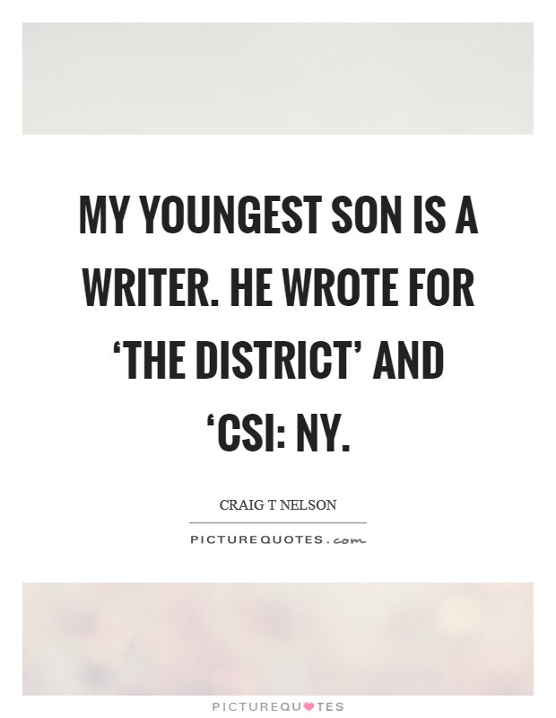 My youngest son is a writer. He wrote for ‘The District' and ‘CSI: NY Picture Quote #1
