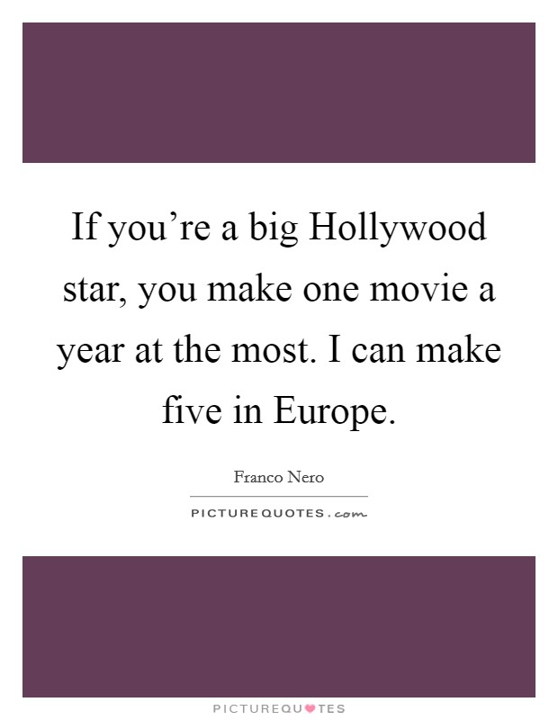 If you're a big Hollywood star, you make one movie a year at the most. I can make five in Europe Picture Quote #1