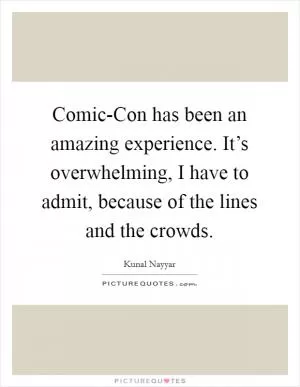 Comic-Con has been an amazing experience. It’s overwhelming, I have to admit, because of the lines and the crowds Picture Quote #1