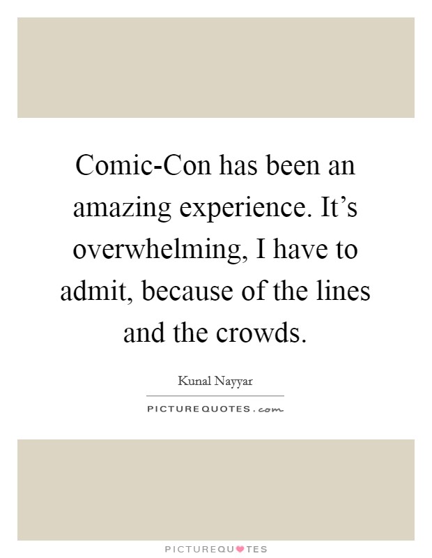 Comic-Con has been an amazing experience. It's overwhelming, I have to admit, because of the lines and the crowds Picture Quote #1