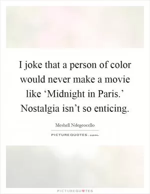 I joke that a person of color would never make a movie like ‘Midnight in Paris.’ Nostalgia isn’t so enticing Picture Quote #1