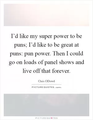 I’d like my super power to be puns; I’d like to be great at puns: pun power. Then I could go on loads of panel shows and live off that forever Picture Quote #1