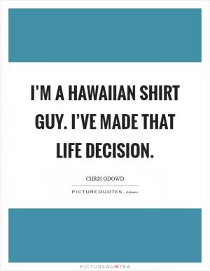 I’m a Hawaiian shirt guy. I’ve made that life decision Picture Quote #1