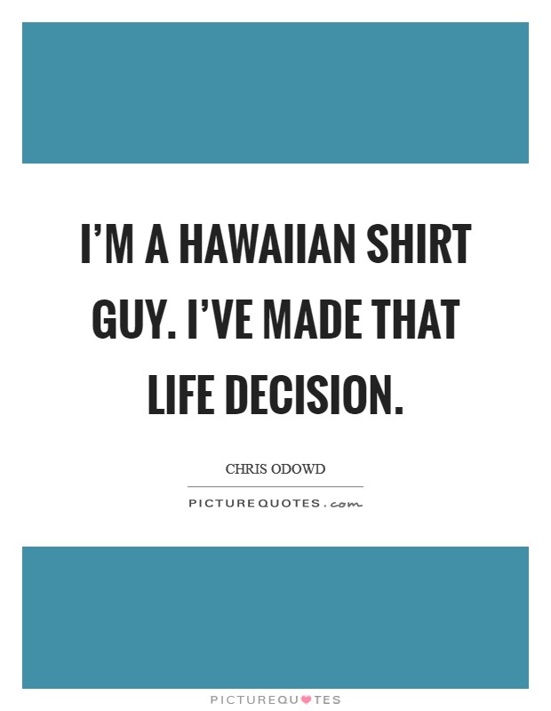 I'm a Hawaiian shirt guy. I've made that life decision Picture Quote #1