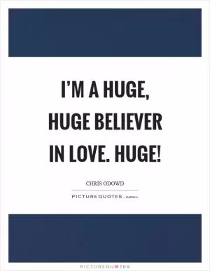 I’m a huge, huge believer in love. Huge! Picture Quote #1