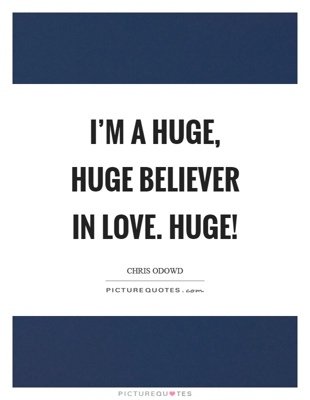 I'm a huge, huge believer in love. Huge! Picture Quote #1