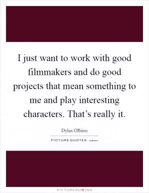 I just want to work with good filmmakers and do good projects that mean something to me and play interesting characters. That’s really it Picture Quote #1