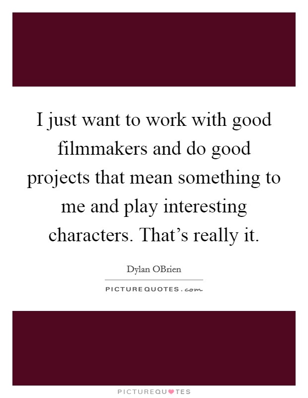 I just want to work with good filmmakers and do good projects that mean something to me and play interesting characters. That's really it Picture Quote #1